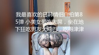 我最喜欢的日韩情侣自拍第85弹 小美女爱吃大屌，坐在地下狂吃男友大鸡巴，吃得津津有味！