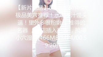 【新片速遞】&nbsp;&nbsp;极品美穴推荐！水嫩多汁馒头逼！里外多很粉嫩 ，难得的名器 ，手指插入扣弄 ，搞得小穴湿湿[466MB/MP4/00:59:20]