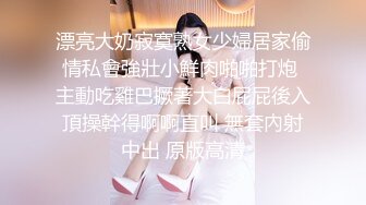 漂亮大奶寂寞熟女少婦居家偷情私會強壯小鮮肉啪啪打炮 主動吃雞巴撅著大白屁屁後入頂操幹得啊啊直叫 無套內射中出 原版高清