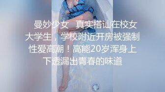 ✿曼妙少女✿真实搭讪在校女大学生，学校附近开房被强制性爱高潮！高能20岁浑身上下透漏出青春的味道