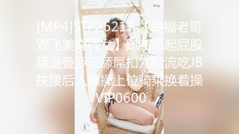 [MP4]STP26217 【幸福老哥双飞美臀骚女】跪着翘起屁股舔逼叠罗汉舔屌扣穴轮流吃JB扶腰后入爆操上位骑乘换着操 VIP0600