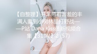 【自整理】开车带着害羞的丰满人妻到小树林里打野战——P站 Dana Kiss最新视频合集【310V】2 (57)