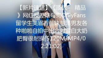 【新片速遞】《顶级㊙️精品》网红反差婊母狗OnlyFans留学生美眉香蕉妹与洋男友各种啪啪自拍中出内射雪白大奶肥臀很耐操[5120M/MP4/02:21:02]