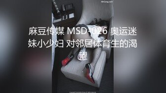 麻豆传媒 MSD-026 奥运迷妹小少妇 对邻居体育生的渴望