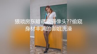 猥琐房东暗藏藏摄像头??偷窥身材丰满的御姐洗澡