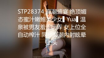 STP28374 高潮盛宴 绝顶媚态蜜汁嫩鲍美少女▌Yua▌温泉被男友羞涩玩弄 女上位全自动榨汁 同步高潮内射眩晕上头