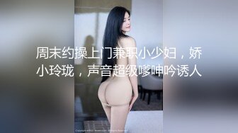 周末约操上门兼职小少妇，娇小玲珑，声音超级嗲呻吟诱人