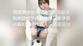 美容美体女子SPA会所内部丰胸美腿教学视频技师给新学员讲解如何操作真人示范国语对白720P完整原版