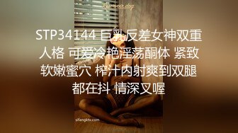 STP34144 巨乳反差女神双重人格 可爱冷艳淫荡酮体 紧致软嫩蜜穴 榨汁内射爽到双腿都在抖 情深叉喔