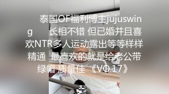 ❤️泰国OF福利博主jujuswing❤️ 长相不错 但已婚并且喜欢NTR多人运动露出等等样样精通  最喜欢的就是给老公带绿帽 质量佳 《VO.17》