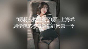 “啊啊～我要死了啊”上海戏剧学院艺校舞蹈生狂操第一季