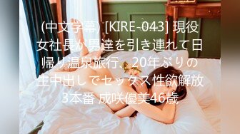 (中文字幕) [KIRE-043] 現役女社長が男達を引き連れて日帰り温泉旅行、20年ぶりの生中出しでセックス性欲解放3本番 成咲優美46歳