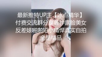 最新推特UP主【冰点精华】付费交流群分享各种露脸美女反差婊啪啪短小精悍真实自拍全是精品