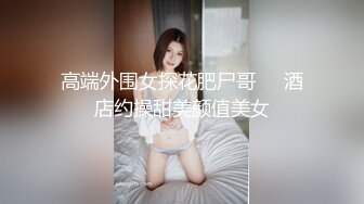 高端外围女探花肥尸哥❤️酒店约操甜美颜值美女