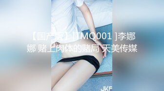 【国产版】[TMQ001 ]李娜娜 赌上肉体的赌局 天美传媒