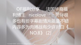 ❤OF福利分享❤㊙法国华裔福利博主⭐nicolove⭐▶▶男伴很多也有些字幕剧情片质量不错内容多为肉搏战有少许对白《NO.8》 (2)