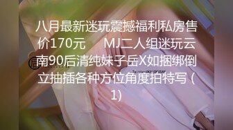 八月最新迷玩震撼福利私房售价170元❤️MJ二人组迷玩云南90后清纯妹子岳X如捆绑倒立抽插各种方位角度拍特写 (1)