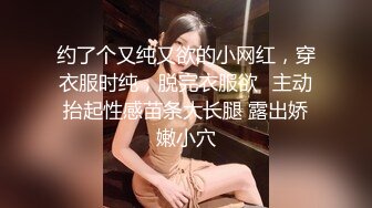 约了个又纯又欲的小网红，穿衣服时纯，脱完衣服欲✅主动抬起性感苗条大长腿 露出娇嫩小穴