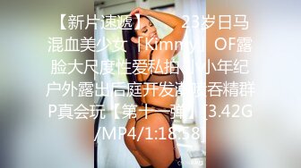 【新片速遞】 　✨23岁日马混血美少女「Kimmy」OF露脸大尺度性爱私拍 小小年纪户外露出后庭开发潮喷吞精群P真会玩【第十一弹】[3.42G/MP4/1:18:58]