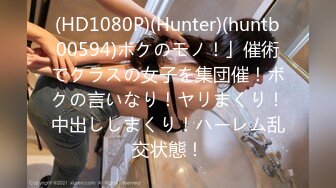 (HD1080P)(Hunter)(huntb00594)ボクのモノ！」催術でクラスの女子を集団催！ボクの言いなり！ヤリまくり！中出ししまくり！ハーレム乱交状態！