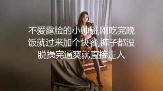 不爱露脸的小帅哥,刚吃完晚饭就过来加个快餐,裤子都没脱操完逼爽就直接走人