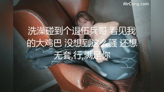 洗澡碰到个退伍兵哥 看见我的大鸡巴 没想到这么骚 还想无套,行,满足你