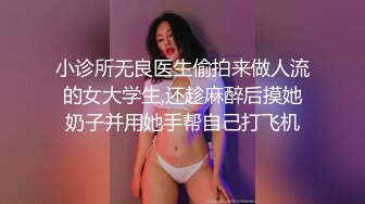 小诊所无良医生偷拍来做人流的女大学生,还趁麻醉后摸她奶子并用她手帮自己打飞机