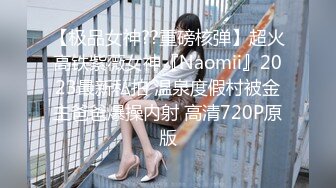 【极品女神??重磅核弹】超火高铁紫薇女神『Naomii』2023最新私拍 温泉度假村被金主爸爸爆操内射 高清720P原版