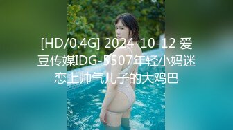 [HD/0.4G] 2024-10-12 爱豆传媒IDG-5507年轻小妈迷恋上帅气儿子的大鸡巴