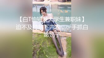 【白T恤短发大学生兼职妹】迫不及待解下内衣，一手抓白嫩奶子