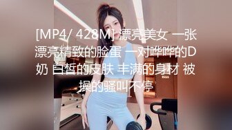 [MP4/ 428M] 漂亮美女 一张漂亮精致的脸蛋 一对哗哗的D奶 白皙的皮肤 丰满的身材 被操的骚叫不停