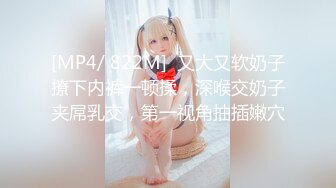 [MP4/ 822M]  又大又软奶子撩下内裤一顿揉，深喉交奶子夹屌乳交，第一视角抽插嫩穴