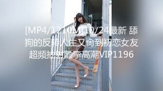 [MP4/1210M]10/24最新 舔狗的反转人生又肏到初恋女友超频抽射颤挛高潮VIP1196