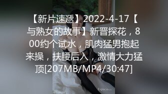 【新片速遞】2022-4-17【与熟女的故事】新晋探花，800约个试水，肌肉猛男抱起来操，扶腰后入，激情大力猛顶[207MB/MP4/30:47]