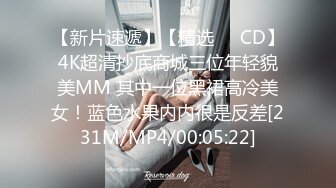 【新片速遞】【精选❤️CD】4K超清抄底商城三位年轻貌美MM 其中一位黑裙高冷美女！蓝色水果内内很是反差[231M/MP4/00:05:22]