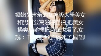 嬌嫩又害羞的女神級大學美女和男友公寓啪啪自拍,把美女操爽后趁機把菊花也爆了,女說：干嘛,別照了,痛死了.國語!