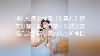 清纯校园女神风【御柔儿】好美好骚！道具自慰～没被男友操几次的逼，看的人心旷神怡