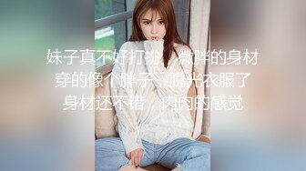 妹子真不好打扮，微胖的身材 穿的像个胖子，脱光衣服了 身材还不错，肉肉的感觉