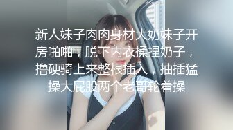 新人妹子肉肉身材大奶妹子开房啪啪，脱下内衣揉捏奶子，撸硬骑上来整根插入，抽插猛操大屁股两个老哥轮着操