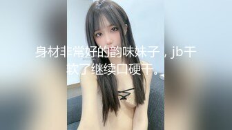 身材非常好的韵味妹子，jb干软了继续口硬干。