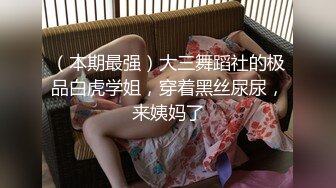 （本期最强）大三舞蹈社的极品白虎学姐，穿着黑丝尿尿，来姨妈了