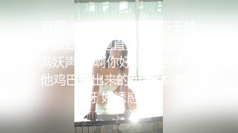 可爱小萌新‘萝莉’TS于梦婕和闺蜜约炮直男，闺房中充满妖声 啊啊你好淫好色呀 吃他鸡巴流出来的小液体 滋润呀 好诱惑！