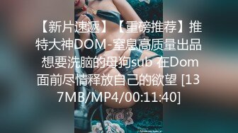 【新片速遞】【重磅推荐】推特大神DOM-窒息高质量出品 想要洗脑的母狗sub 在Dom面前尽情释放自己的欲望 [137MB/MP4/00:11:40]