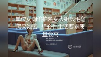 单位女厕偷拍熟女大姐屄毛乌黑又浓密⭐想必性生活要求质量会高