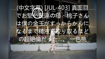 (中文字幕) [JUL-403] 真面目でお堅い友達の母・桃子さんは僕の金玉がすっからかんになるまで精液を絞り取るほどの超絶倫だった…。 一色桃子