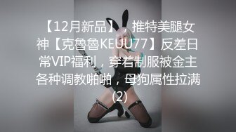 【12月新品】，推特美腿女神【克魯魯KEUU77】反差日常VIP福利，穿着制服被金主各种调教啪啪，母狗属性拉满 (2)