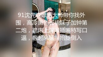 91沈先森嫖娼大师带你找外围，高冷黑色长裙妹子加钟第二炮，跪床上深喉插嘴特写口逼，抱起来猛操抬腿侧入