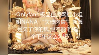 Onlyfans 极品白虎网红小姐姐NANA “欠债肉偿” 就算是欠了你的钱,也不能干我一个下午这么久吧