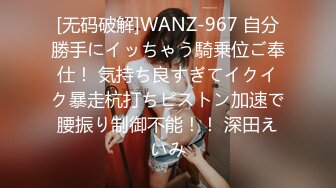 [无码破解]WANZ-967 自分勝手にイッちゃう騎乗位ご奉仕！ 気持ち良すぎてイクイク暴走杭打ちピストン加速で腰振り制御不能！！ 深田えいみ