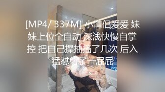 [MP4/ 337M] 小情侣爱爱 妹妹上位全自动 深浅快慢自掌控 把自己操抽搐了几次 后入猛怼射了一屁屁